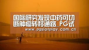 国际研究发现中药可切断肿瘤转移通路_PG试玩(图2) PG试玩