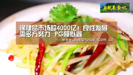 保健品市场超4000亿!良性发展需多方努力-PG模拟器(图2) pg电子
