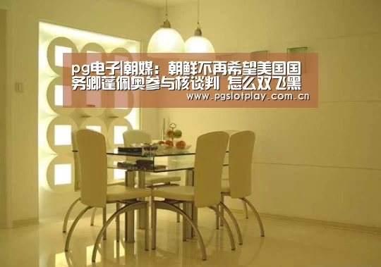 pg电子|朝媒:朝鲜不再希望美国国务卿蓬佩奥参与核谈判 怎么双飞黑糖群侠传(图3) PG电子模拟器
