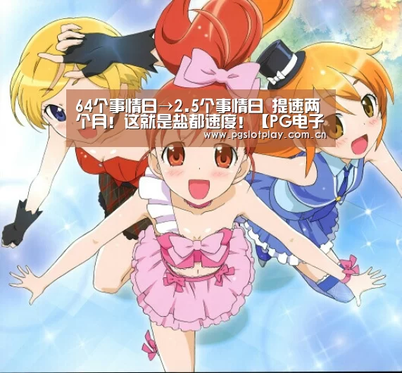 64个事情日→2.5个事情日 提速两个月!这就是盐都速度!【PG电子模拟器】(图5) PG电子模拟器