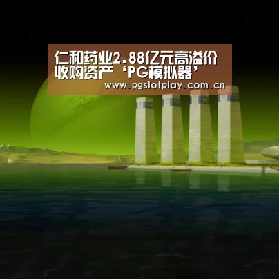 仁和药业2.88亿元高溢价收购资产‘PG模拟器’(图1) PG试玩