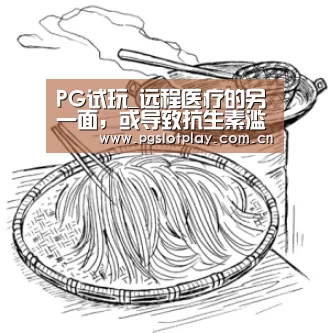PG试玩_远程医疗的另一面,或导致抗生素滥用?(图1) PG模拟器